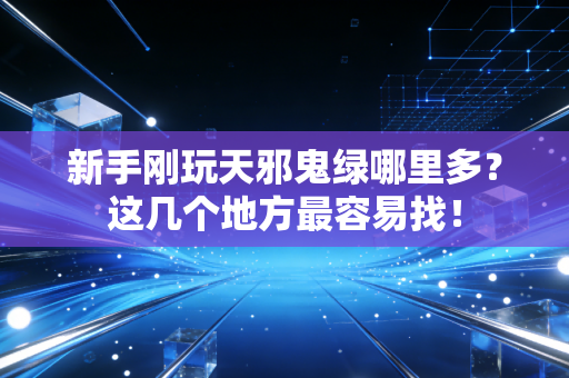 新手刚玩天邪鬼绿哪里多？这几个地方最容易找！