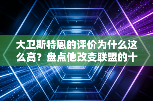 大卫斯特恩的评价为什么这么高？盘点他改变联盟的十大事件！