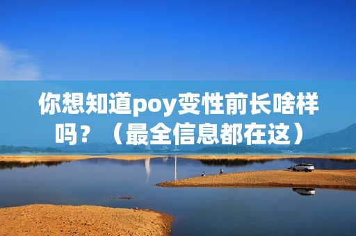 你想知道poy变性前长啥样吗？（最全信息都在这）
