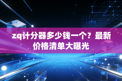 zq计分器多少钱一个？最新价格清单大曝光
