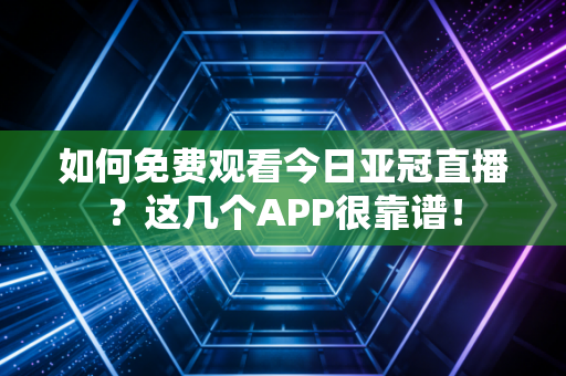 如何免费观看今日亚冠直播？这几个APP很靠谱！
