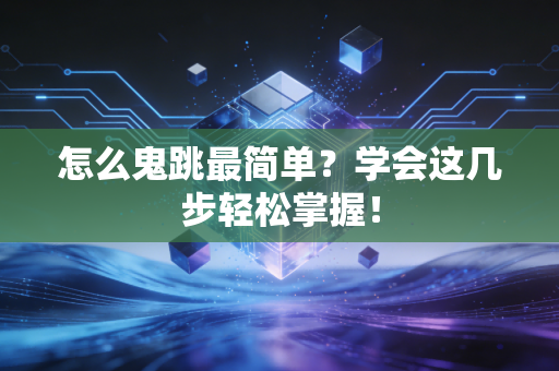 怎么鬼跳最简单？学会这几步轻松掌握！