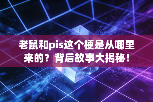老鼠和pis这个梗是从哪里来的？背后故事大揭秘！