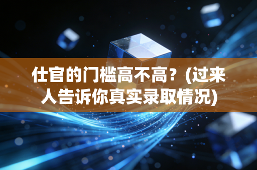 仕官的门槛高不高？(过来人告诉你真实录取情况)