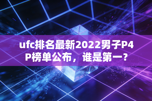 ufc排名最新2022男子P4P榜单公布，谁是第一？