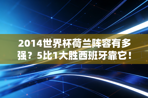 2014世界杯荷兰阵容有多强？5比1大胜西班牙靠它！