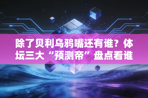 除了贝利乌鸦嘴还有谁？体坛三大“预测帝”盘点看谁最灵！
