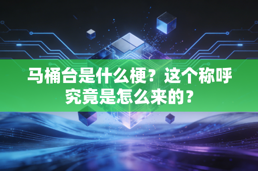 马桶台是什么梗？这个称呼究竟是怎么来的？