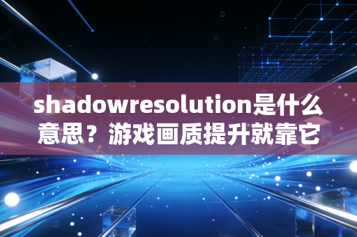 shadowresolution是什么意思？游戏画质提升就靠它了！