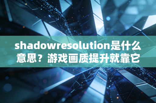 shadowresolution是什么意思？游戏画质提升就靠它了！