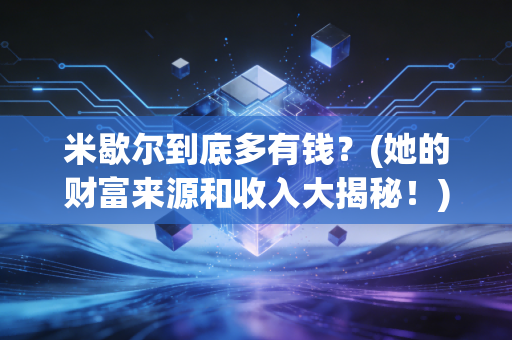 米歇尔到底多有钱？(她的财富来源和收入大揭秘！)