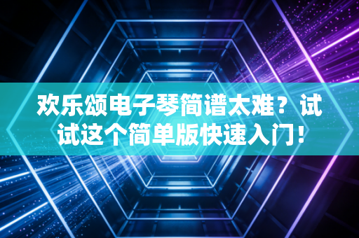 欢乐颂电子琴简谱太难？试试这个简单版快速入门！