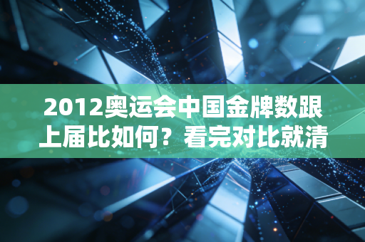 2012奥运会中国金牌数跟上届比如何？看完对比就清楚了！