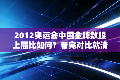 2012奥运会中国金牌数跟上届比如何？看完对比就清楚了！
