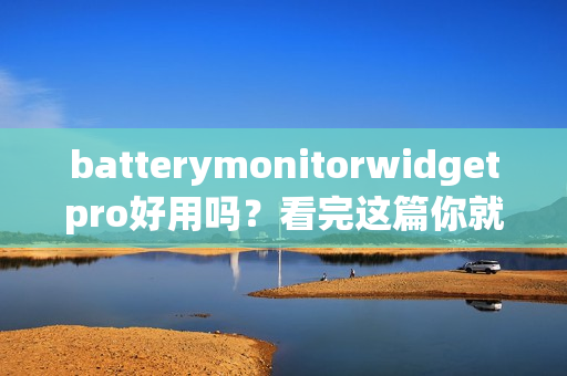 batterymonitorwidgetpro好用吗?看完这篇你就明白了!
