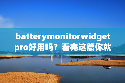 batterymonitorwidgetpro好用吗?看完这篇你就明白了!