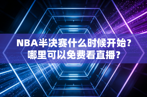 NBA半决赛什么时候开始？哪里可以免费看直播？