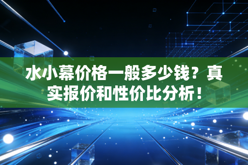 水小幕价格一般多少钱？真实报价和性价比分析！