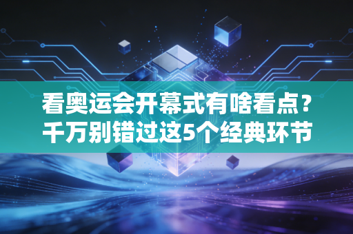 看奥运会开幕式有啥看点？千万别错过这5个经典环节！