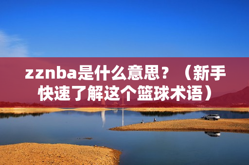zznba是什么意思？（新手快速了解这个篮球术语）