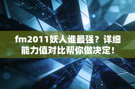 fm2011妖人谁最强？详细能力值对比帮你做决定！