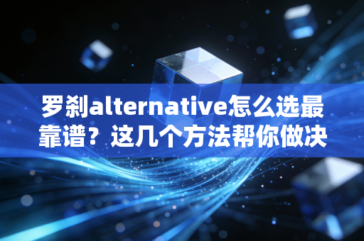 罗刹alternative怎么选最靠谱？这几个方法帮你做决定！