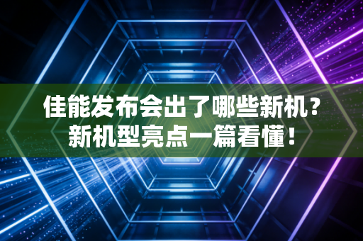 佳能发布会出了哪些新机？新机型亮点一篇看懂！