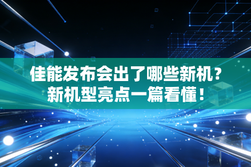 佳能发布会出了哪些新机？新机型亮点一篇看懂！
