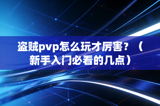 盗贼pvp怎么玩才厉害？（新手入门必看的几点）