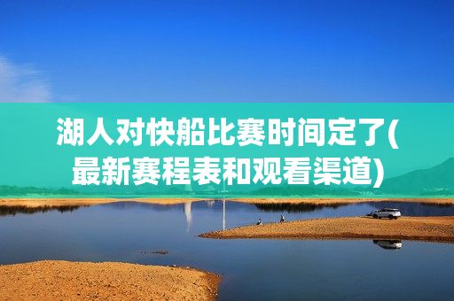 湖人对快船比赛时间定了(最新赛程表和观看渠道)