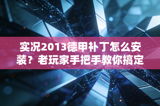 实况2013德甲补丁怎么安装？老玩家手把手教你搞定！