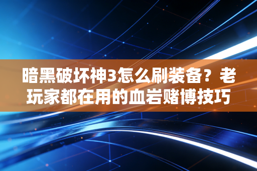 暗黑破坏神3怎么刷装备？老玩家都在用的血岩赌博技巧！