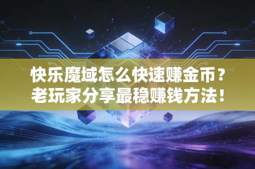 快乐魔域怎么快速赚金币？老玩家分享最稳赚钱方法！