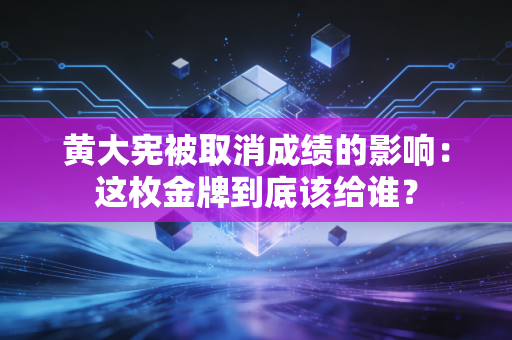 黄大宪被取消成绩的影响：这枚金牌到底该给谁？