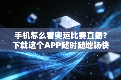 手机怎么看奥运比赛直播？下载这个APP随时随地畅快追！
