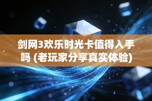 剑网3欢乐时光卡值得入手吗 (老玩家分享真实体验)