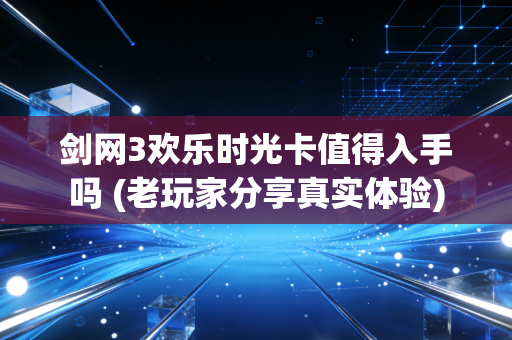 剑网3欢乐时光卡值得入手吗 (老玩家分享真实体验)