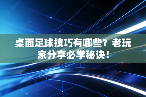 桌面足球技巧有哪些？老玩家分享必学秘诀！