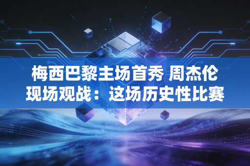 梅西巴黎主场首秀 周杰伦现场观战：这场历史性比赛在哪里可以看重播？