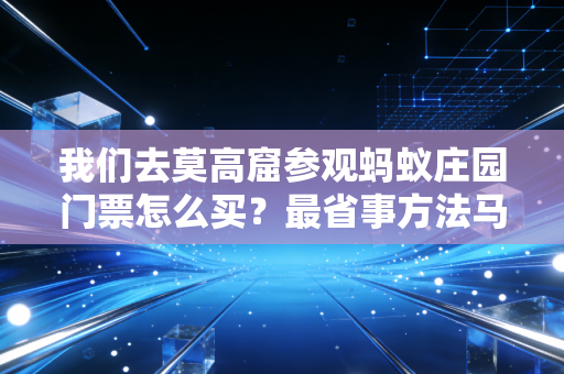 我们去莫高窟参观蚂蚁庄园门票怎么买？最省事方法马上告诉你！