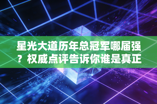 星光大道历年总冠军哪届强？权威点评告诉你谁是真正的歌王！