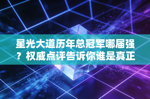 星光大道历年总冠军哪届强？权威点评告诉你谁是真正的歌王！