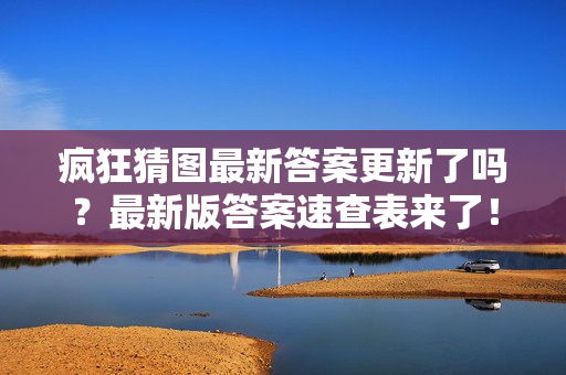 疯狂猜图最新答案更新了吗？最新版答案速查表来了！