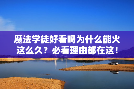 魔法学徒好看吗为什么能火这么久？必看理由都在这！