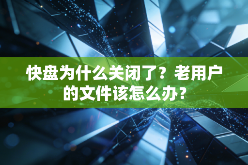 快盘为什么关闭了？老用户的文件该怎么办？