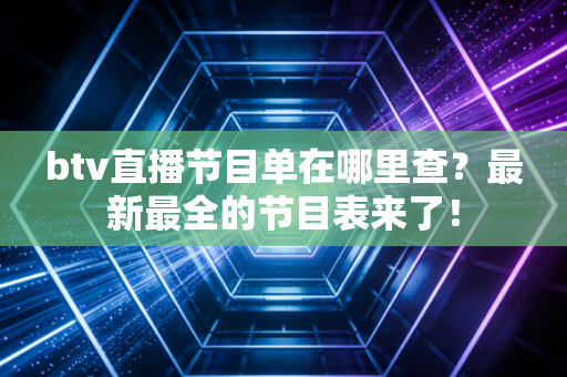 btv直播节目单在哪里查？最新最全的节目表来了！