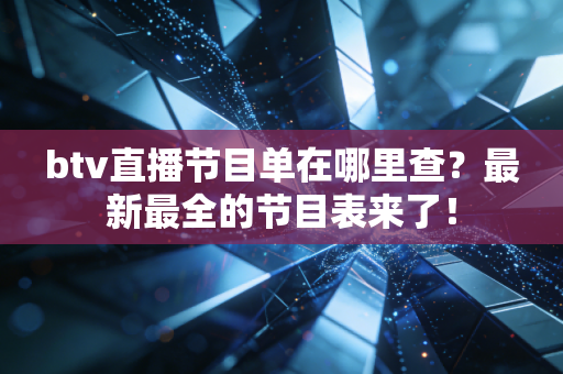btv直播节目单在哪里查？最新最全的节目表来了！
