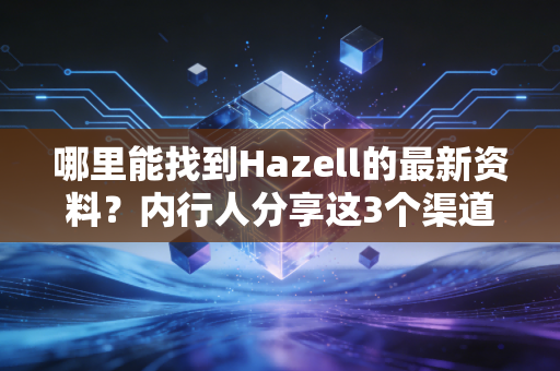 哪里能找到Hazell的最新资料？内行人分享这3个渠道！