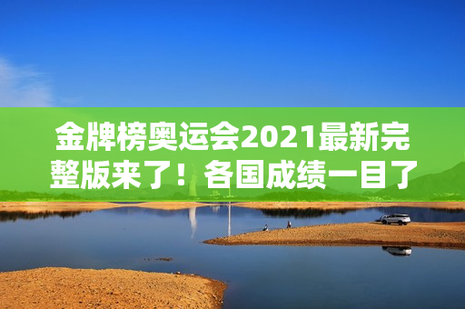 金牌榜奥运会2021最新完整版来了！各国成绩一目了然！
