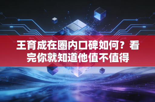 王育成在圈内口碑如何？看完你就知道他值不值得